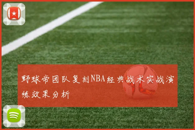 野球帝团队复刻NBA经典战术实战演练效果分析