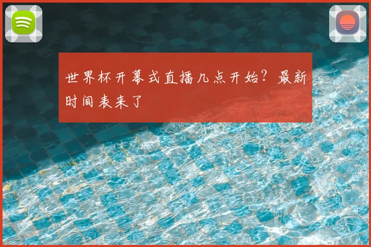 世界杯开幕式直播几点开始？最新时间表来了