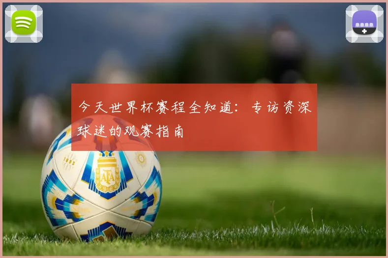 今天世界杯赛程全知道：专访资深球迷的观赛指南