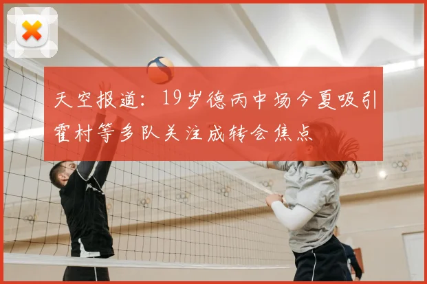 天空报道：19岁德丙中场今夏吸引霍村等多队关注成转会焦点