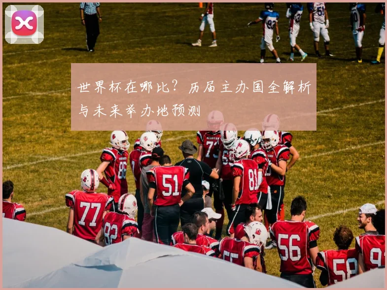 世界杯在哪比？历届主办国全解析与未来举办地预测