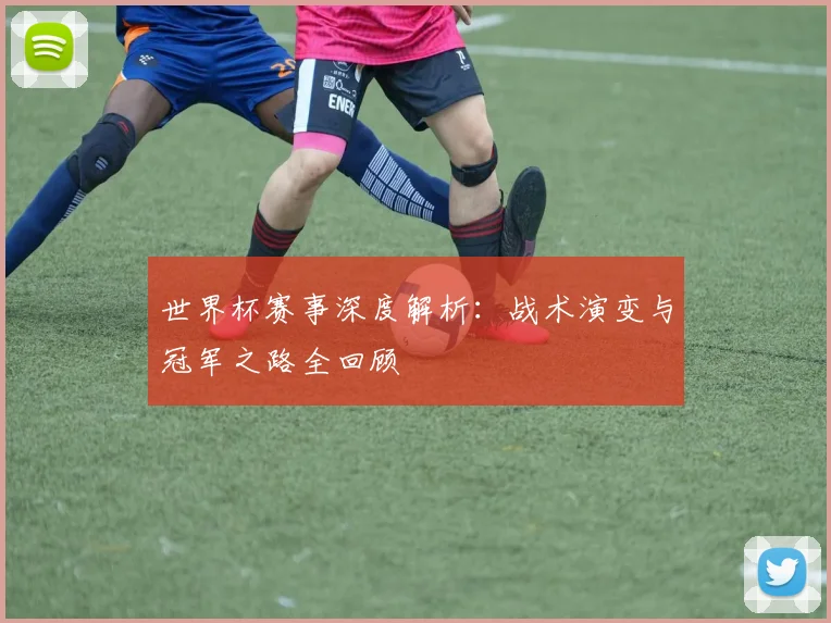 世界杯赛事深度解析：战术演变与冠军之路全回顾