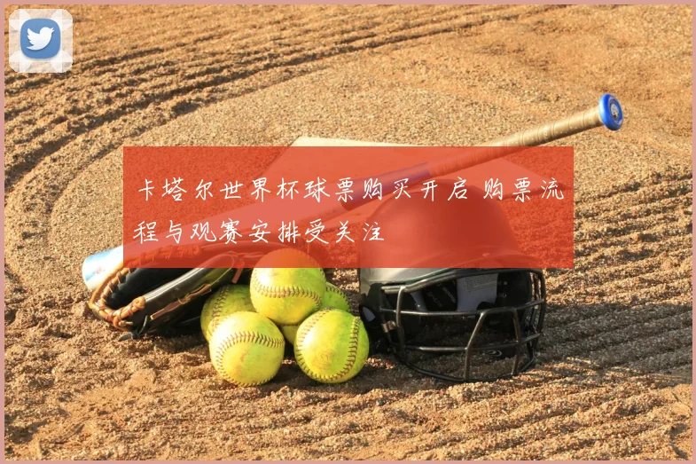 卡塔尔世界杯球票购买开启 购票流程与观赛安排受关注