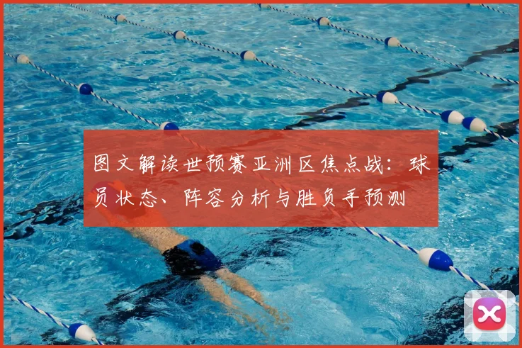 图文解读世预赛亚洲区焦点战：球员状态、阵容分析与胜负手预测