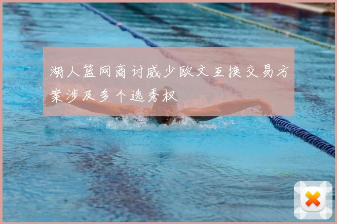 湖人篮网商讨威少欧文互换交易方案涉及多个选秀权