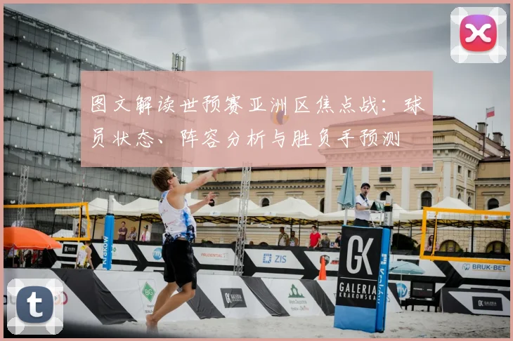 图文解读世预赛亚洲区焦点战：球员状态、阵容分析与胜负手预测