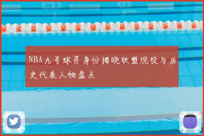 NBA九号球员身份揭晓联盟现役与历史代表人物盘点