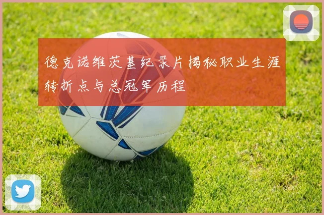 德克诺维茨基纪录片揭秘职业生涯转折点与总冠军历程