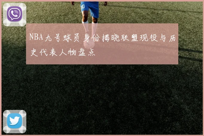 NBA九号球员身份揭晓联盟现役与历史代表人物盘点