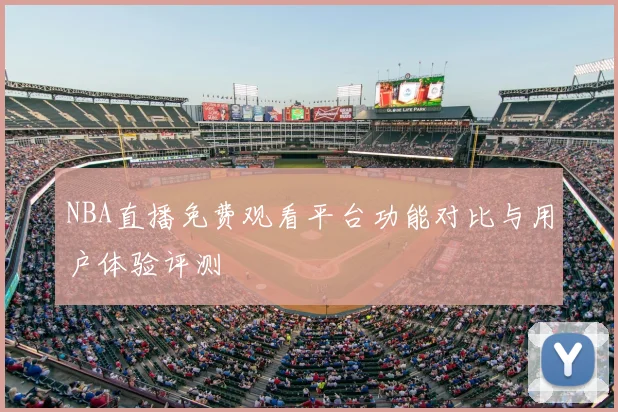 NBA直播免费观看平台功能对比与用户体验评测