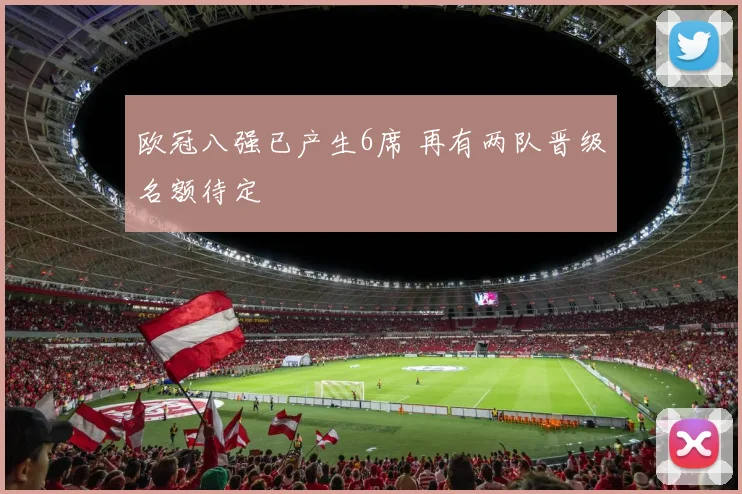 欧冠八强已产生6席 再有两队晋级名额待定