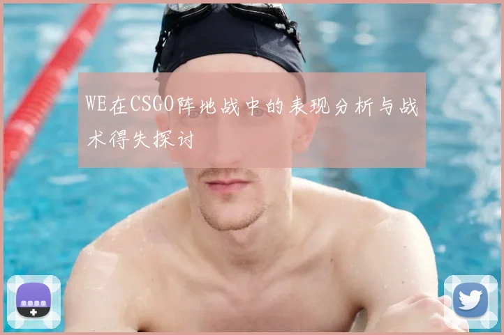 WE在CSGO阵地战中的表现分析与战术得失探讨