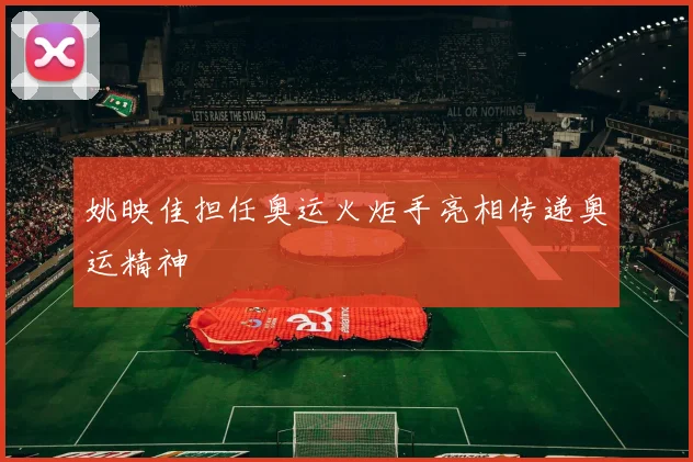姚映佳担任奥运火炬手亮相传递奥运精神