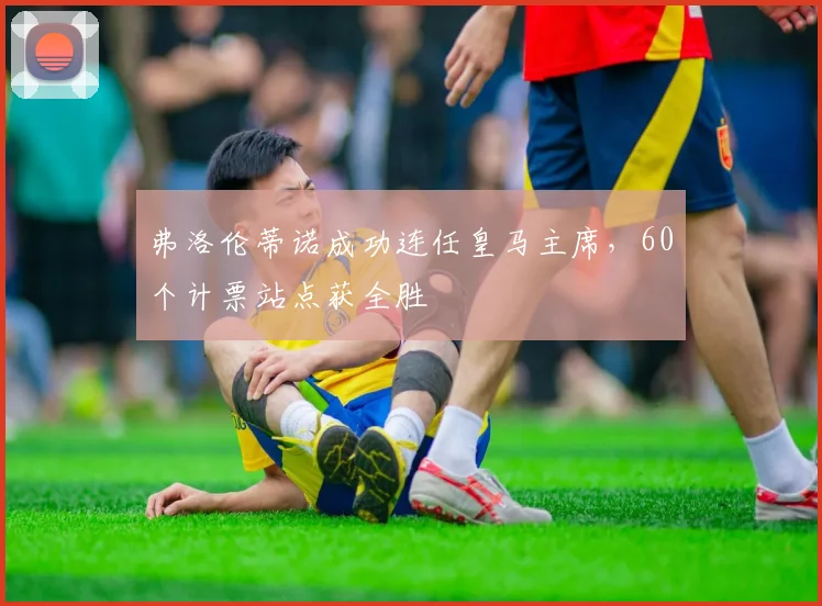 弗洛伦蒂诺成功连任皇马主席，60个计票站点获全胜
