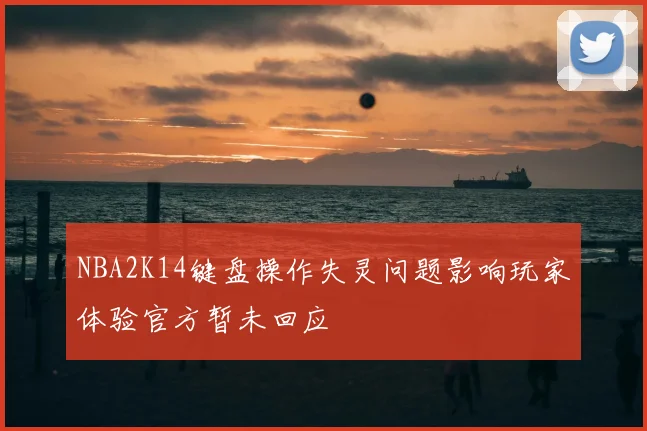 NBA2K14键盘操作失灵问题影响玩家体验官方暂未回应