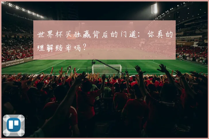 世界杯买独赢背后的门道：你真的理解赔率吗？