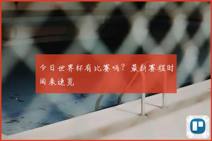 今日世界杯有比赛吗？最新赛程时间表速览