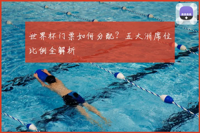 世界杯门票如何分配？五大洲席位比例全解析